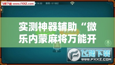 实测神器辅助“微乐内蒙麻将万能开挂器通用版	”科技辅助神器手机版