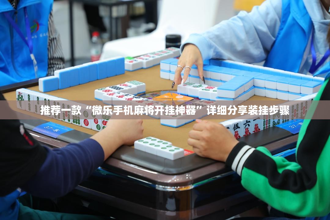推荐一款“微乐手机麻将开挂神器”详细分享装挂步骤