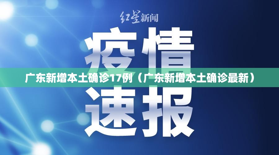 广东新增本土确诊17例（广东新增本土确诊最新）