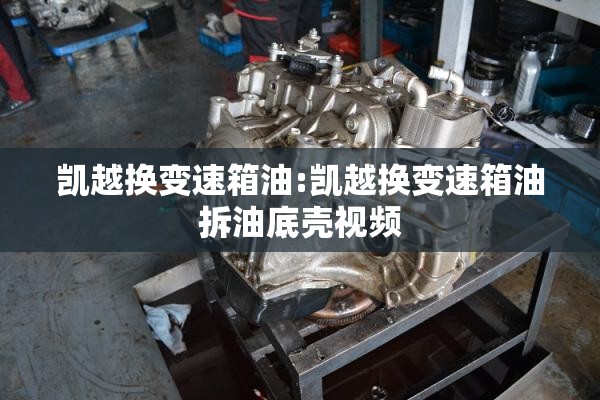 凯越换变速箱油:凯越换变速箱油拆油底壳视频
