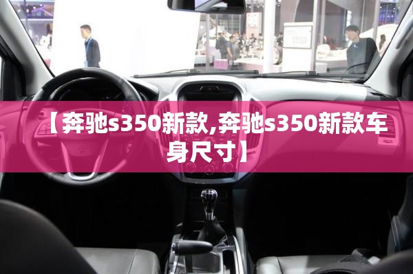 【奔驰s350新款,奔驰s350新款车身尺寸】