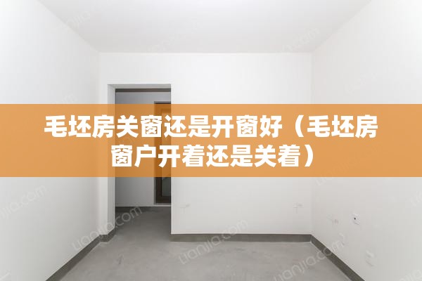 毛坯房关窗还是开窗好(毛坯房窗户开着还是关着) 毛坯房关窗还是开窗好(毛坯房窗户开着还是关着)