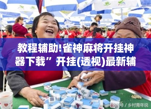 教程辅助!雀神麻将开挂神器下载	”开挂(透视)最新辅助详细