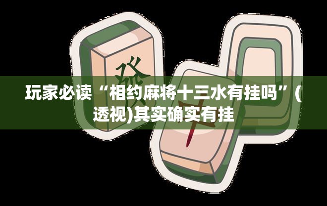玩家必读“相约麻将十三水有挂吗”(透视)其实确实有挂