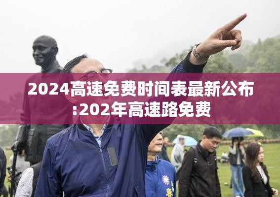 2024高速免费时间表最新公布:202年高速路免费