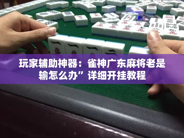 玩家辅助神器：雀神广东麻将老是输怎么办	”详细开挂教程