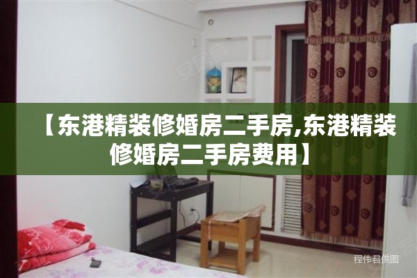 【东港精装修婚房二手房,东港精装修婚房二手房费用】