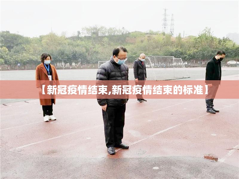 【新冠疫情结束,新冠疫情结束的标准】