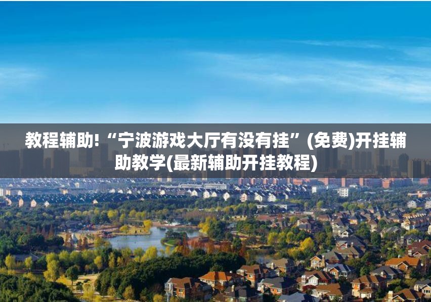 教程辅助!“宁波游戏大厅有没有挂	”(免费)开挂辅助教学(最新辅助开挂教程)