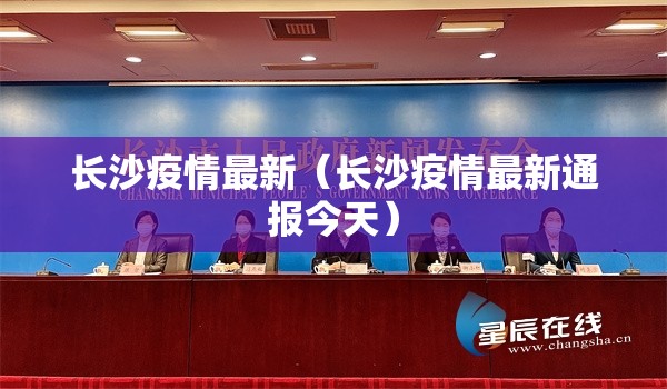 长沙疫情最新（长沙疫情最新通报今天）