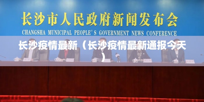 长沙疫情最新（长沙疫情最新通报今天）