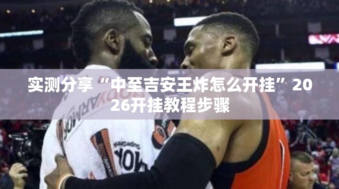 实测分享“中至吉安王炸怎么开挂”2026开挂教程步骤