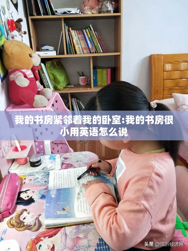 我的书房紧邻着我的卧室:我的书房很小用英语怎么说