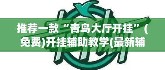 推荐一款“青鸟大厅开挂”(免费)开挂辅助教学(最新辅助开挂教程)
