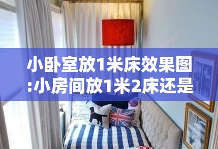 小卧室放1米床效果图:小房间放1米2床还是1米5好