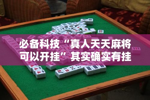 必备科技“真人天天麻将可以开挂	”其实确实有挂