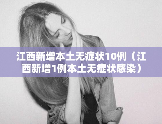 江西新增本土无症状10例(江西新增1例本土无症状感染) 江西新增本土无症状10例(江西新增1例本土无症状感染)