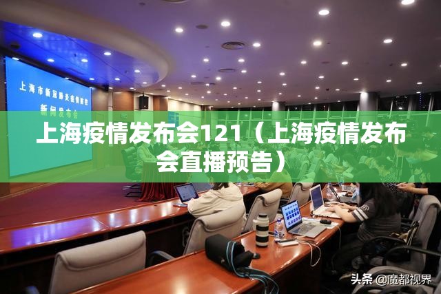 上海疫情发布会121（上海疫情发布会直播预告）