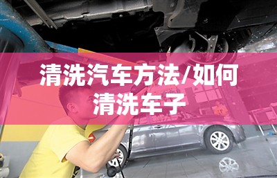清洗汽车方法/如何清洗车子