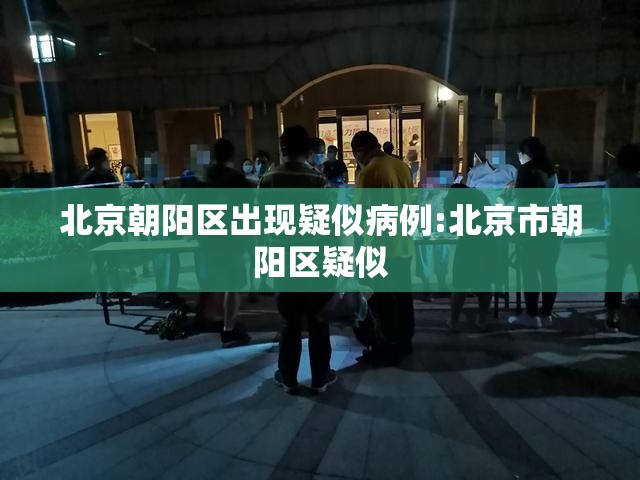 北京朝阳区出现疑似病例:北京市朝阳区疑似
