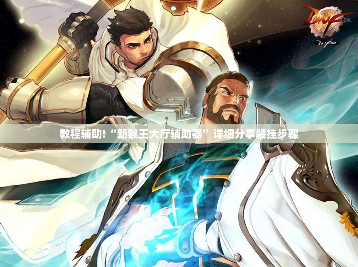 教程辅助!“新猴王大厅辅助器”详细分享装挂步骤