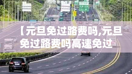【元旦免过路费吗,元旦免过路费吗高速免过路费吗】