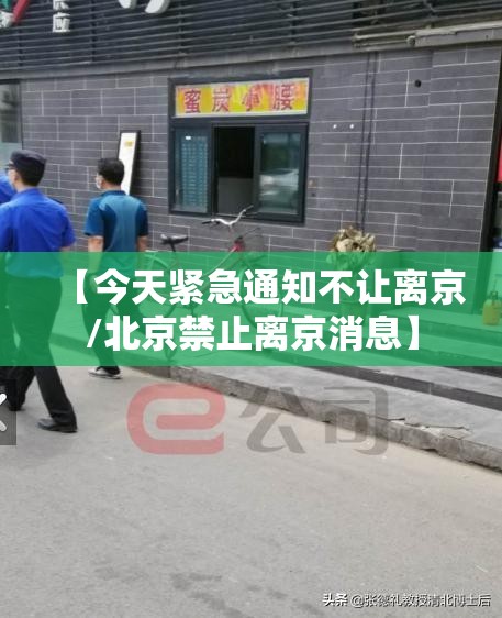 【今天紧急通知不让离京/北京禁止离京消息】
