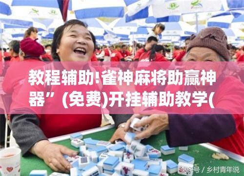 教程辅助!雀神麻将助赢神器”(免费)开挂辅助教学(最新辅助开挂教程)