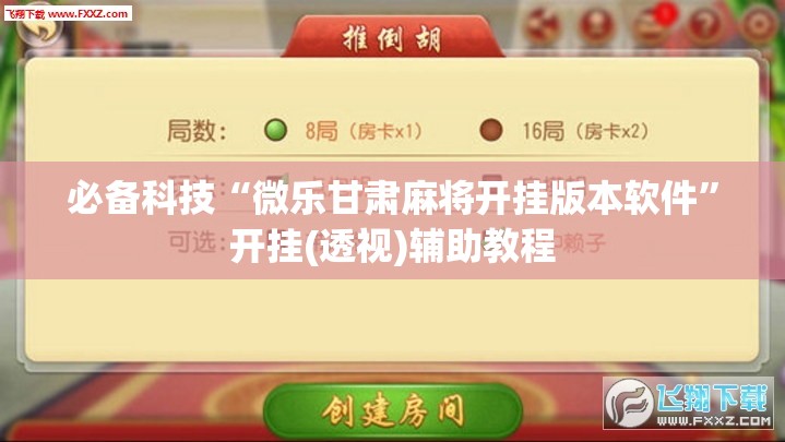 必备科技“微乐甘肃麻将开挂版本软件	”开挂(透视)辅助教程