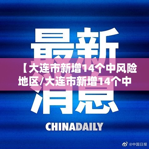 【大连市新增14个中风险地区/大连市新增14个中风险地区名单】