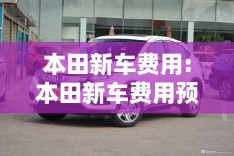 本田新车费用:本田新车费用预测