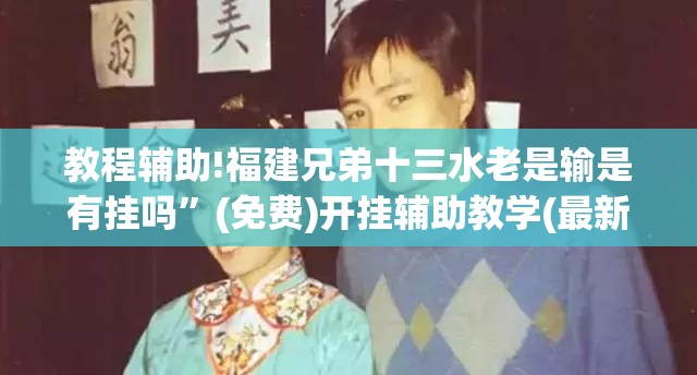 教程辅助!福建兄弟十三水老是输是有挂吗	”(免费)开挂辅助教学(最新辅助开挂教程)