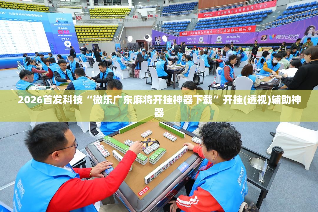 2026首发科技“微乐广东麻将开挂神器下载	”开挂(透视)辅助神器