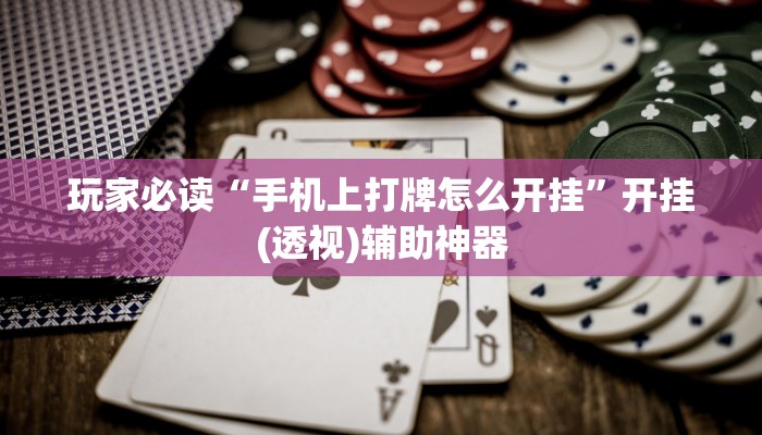 玩家必读“手机上打牌怎么开挂	”开挂(透视)辅助神器