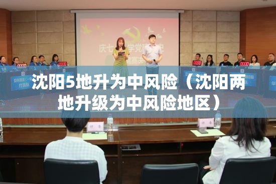 沈阳5地升为中风险(沈阳两地升级为中风险地区) 沈阳5地升为中风险(沈阳两地升级为中风险地区)