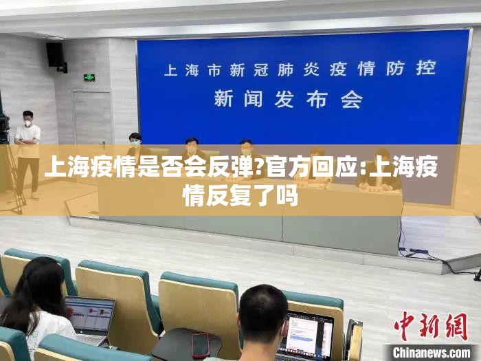 上海疫情是否会反弹?官方回应:上海疫情反复了吗
