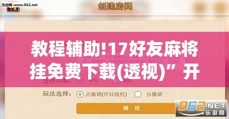 教程辅助!17好友麻将挂免费下载(透视)”开挂辅助脚本+详细开挂安装教程