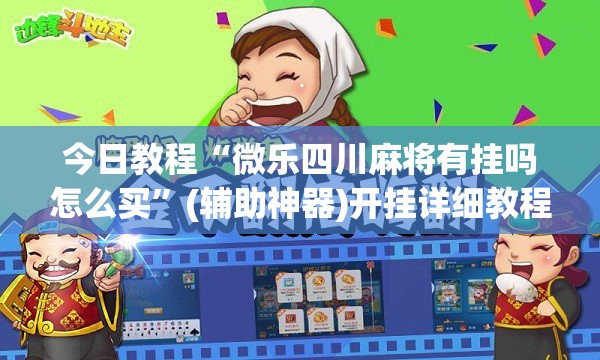 今日教程“微乐四川麻将有挂吗怎么买”(辅助神器)开挂详细教程