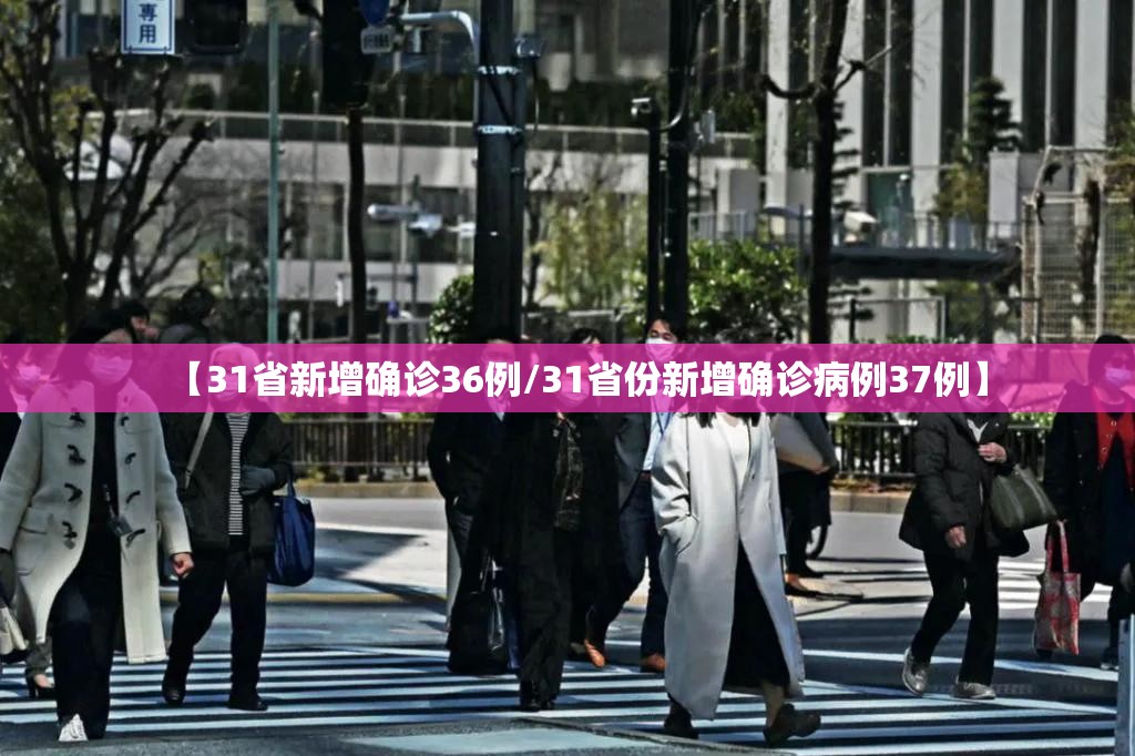 【31省新增确诊36例/31省份新增确诊病例37例】