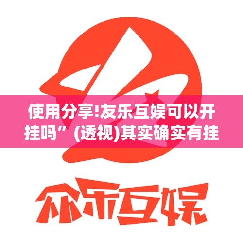 使用分享!友乐互娱可以开挂吗”(透视)其实确实有挂