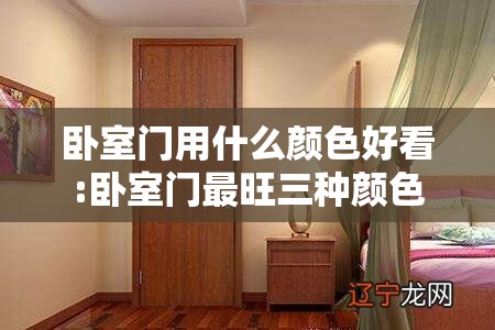 卧室门用什么颜色好看:卧室门最旺三种颜色