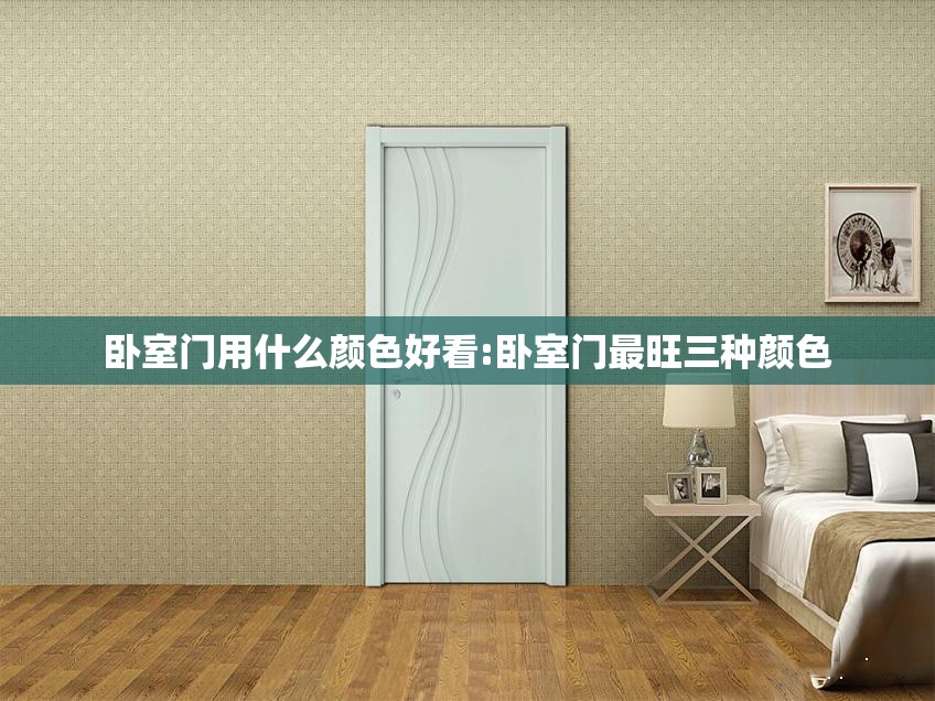 卧室门用什么颜色好看:卧室门最旺三种颜色