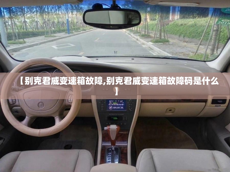 【别克君威变速箱故障,别克君威变速箱故障码是什么】