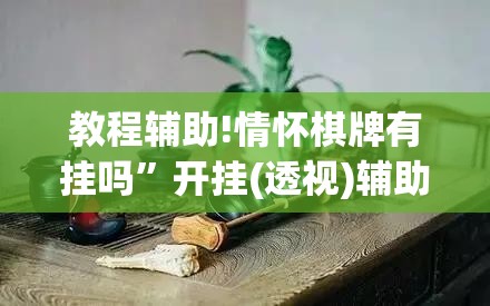教程辅助!情怀棋牌有挂吗”开挂(透视)辅助教程