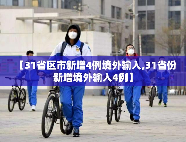 【31省区市新增4例境外输入,31省份新增境外输入4例】