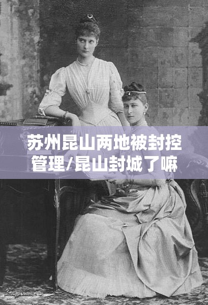苏州昆山两地被封控管理/昆山封城了嘛