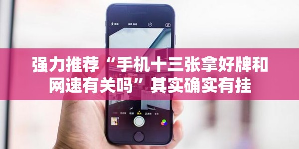 强力推荐“手机十三张拿好牌和网速有关吗”其实确实有挂