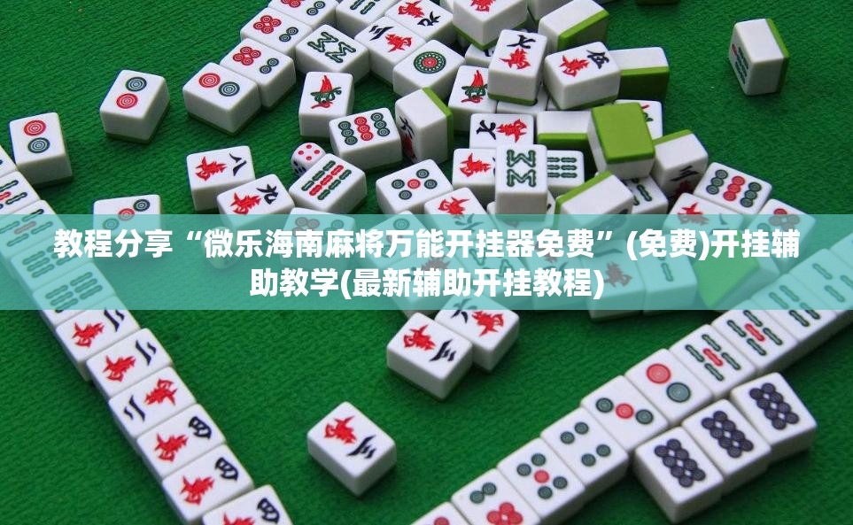 教程分享“微乐海南麻将万能开挂器免费”(免费)开挂辅助教学(最新辅助开挂教程)