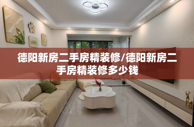 德阳新房二手房精装修/德阳新房二手房精装修多少钱
