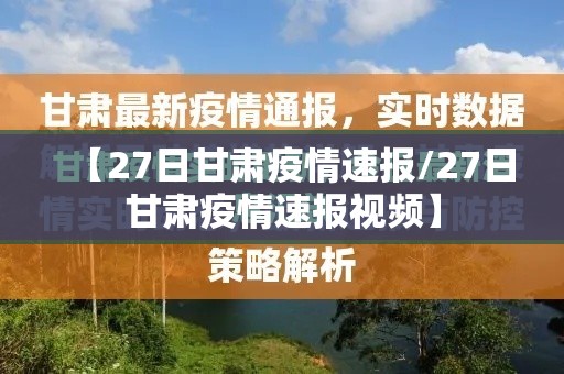【27日甘肃疫情速报/27日甘肃疫情速报视频】